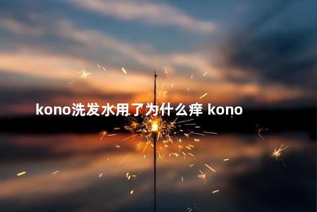 kono洗发水用了为什么痒 kono洗发水有副作用吗